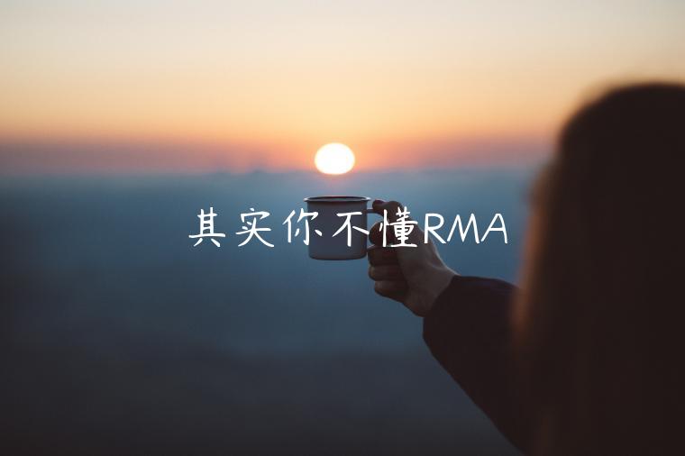 其實(shí)你不懂RMA